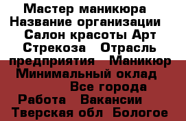 Мастер маникюра › Название организации ­ Салон красоты Арт Стрекоза › Отрасль предприятия ­ Маникюр › Минимальный оклад ­ 20 000 - Все города Работа » Вакансии   . Тверская обл.,Бологое г.